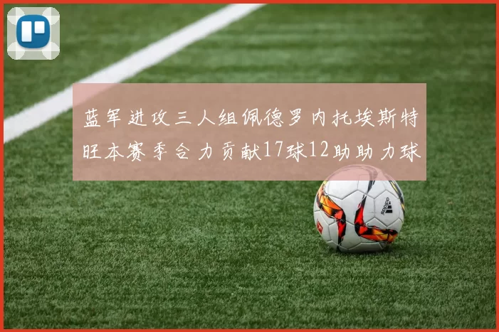 蓝军进攻三人组佩德罗内托埃斯特旺本赛季合力贡献17球12助助力球队争冠