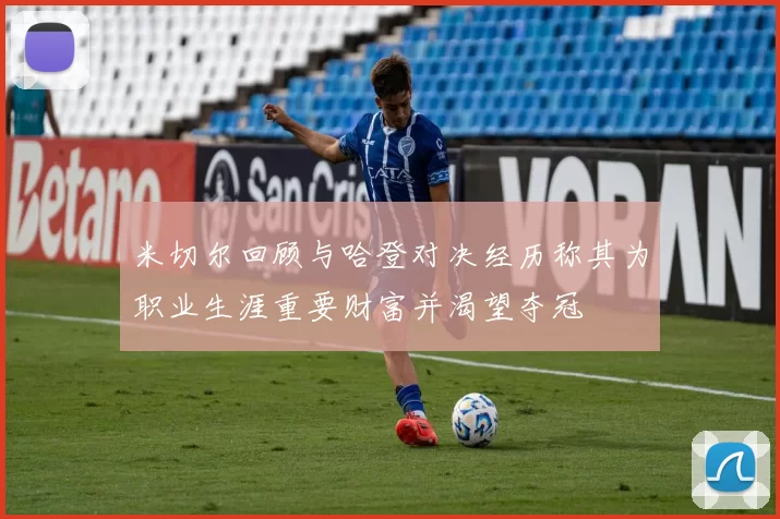 米切尔回顾与哈登对决经历称其为职业生涯重要财富并渴望夺冠